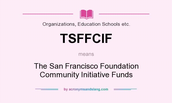 What does TSFFCIF mean? It stands for The San Francisco Foundation Community Initiative Funds