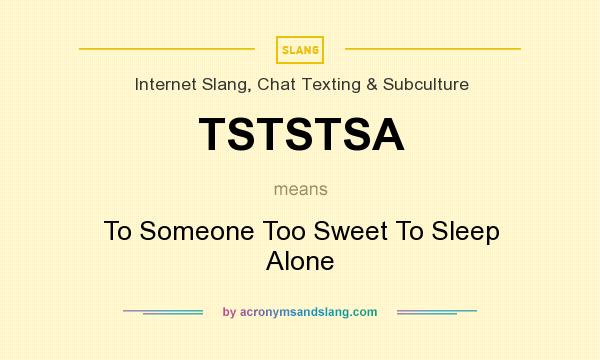 What does TSTSTSA mean? It stands for To Someone Too Sweet To Sleep Alone