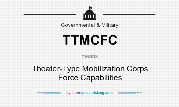 What does TTMCFC mean? It stands for Theater-Type Mobilization Corps Force Capabilities