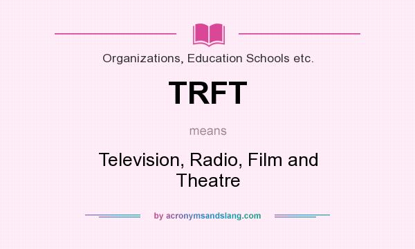 What does TRFT mean? It stands for Television, Radio, Film and Theatre
