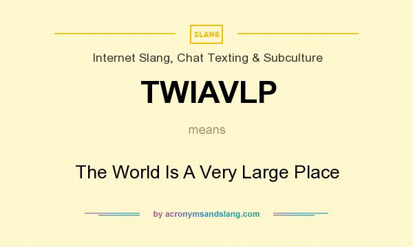 What does TWIAVLP mean? It stands for The World Is A Very Large Place