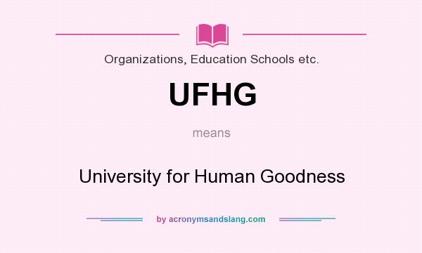 What does UFHG mean? It stands for University for Human Goodness