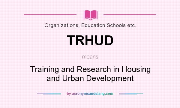 What does TRHUD mean? It stands for Training and Research in Housing and Urban Development