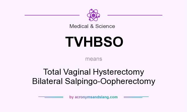 What does TVHBSO mean? It stands for Total Vaginal Hysterectomy Bilateral Salpingo-Oopherectomy