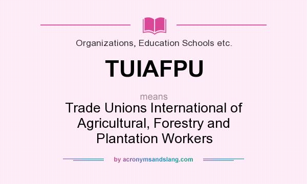 What does TUIAFPU mean? It stands for Trade Unions International of Agricultural, Forestry and Plantation Workers