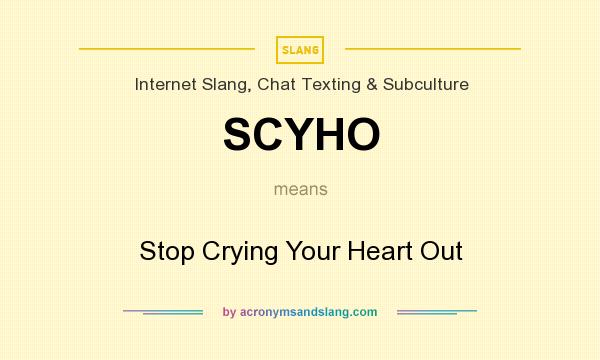 What does SCYHO mean? It stands for Stop Crying Your Heart Out
