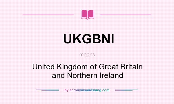 What does UKGBNI mean? It stands for United Kingdom of Great Britain and Northern Ireland