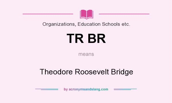 What does TR BR mean? It stands for Theodore Roosevelt Bridge