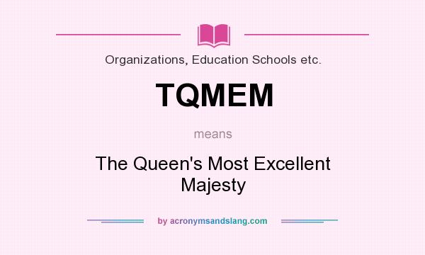 What does TQMEM mean? It stands for The Queen`s Most Excellent Majesty