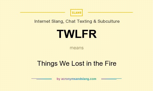 What does TWLFR mean? It stands for Things We Lost in the Fire