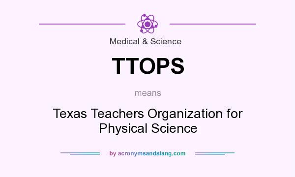 What does TTOPS mean? It stands for Texas Teachers Organization for Physical Science