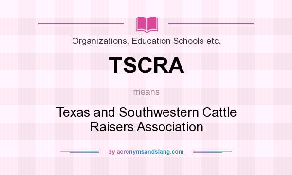 What does TSCRA mean? It stands for Texas and Southwestern Cattle Raisers Association