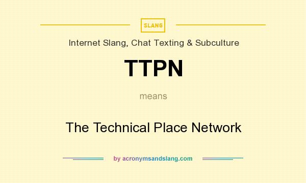 What does TTPN mean? It stands for The Technical Place Network