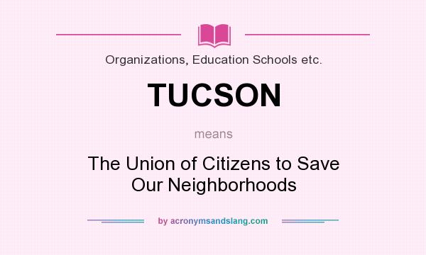 What does TUCSON mean? It stands for The Union of Citizens to Save Our Neighborhoods