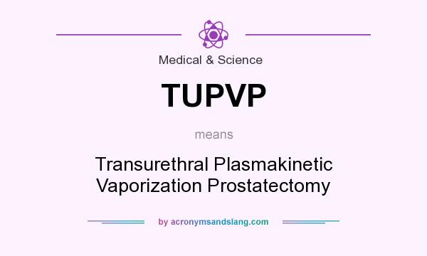 What does TUPVP mean? It stands for Transurethral Plasmakinetic Vaporization Prostatectomy