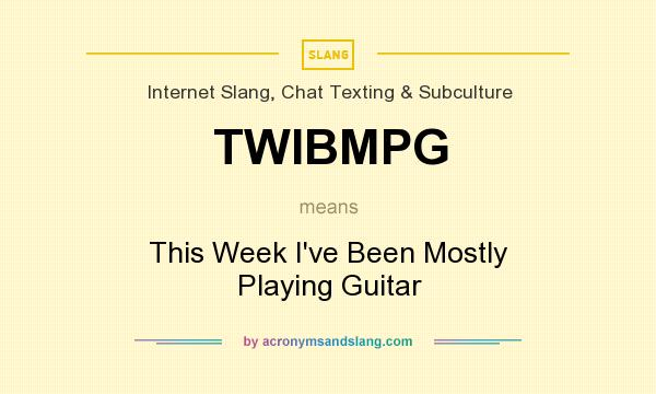What does TWIBMPG mean? It stands for This Week I`ve Been Mostly Playing Guitar