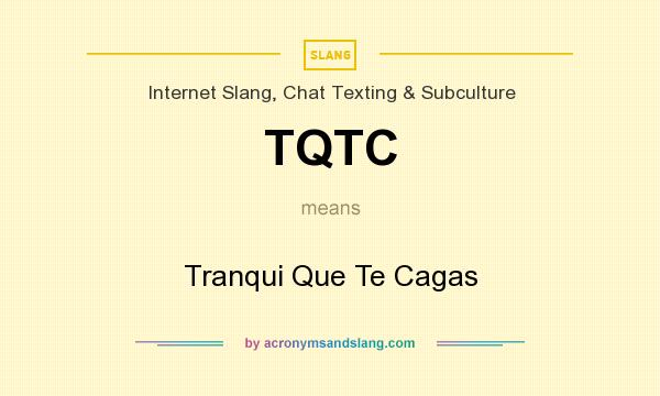 What does TQTC mean? It stands for Tranqui Que Te Cagas
