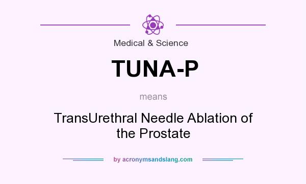 What does TUNA-P mean? It stands for TransUrethral Needle Ablation of the Prostate