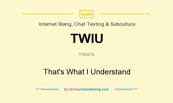 What does TWIU mean? It stands for That`s What I Understand