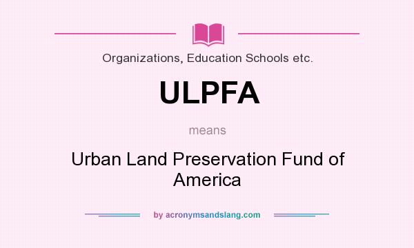 What does ULPFA mean? It stands for Urban Land Preservation Fund of America