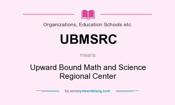What does UBMSRC mean? It stands for Upward Bound Math and Science Regional Center