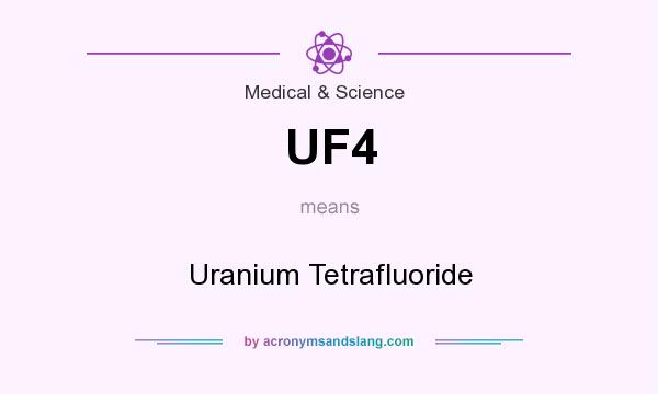 What does UF4 mean? It stands for Uranium Tetrafluoride