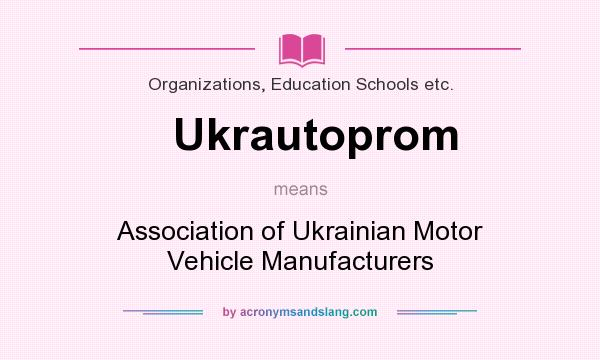 What does Ukrautoprom mean? It stands for Association of Ukrainian Motor Vehicle Manufacturers