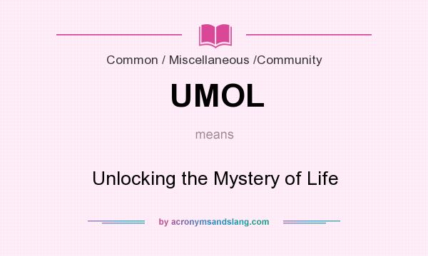 What does UMOL mean? It stands for Unlocking the Mystery of Life