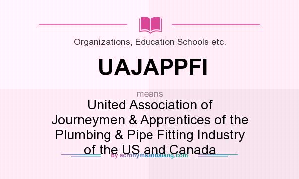 What does UAJAPPFI mean? It stands for United Association of Journeymen & Apprentices of the Plumbing & Pipe Fitting Industry of the US and Canada