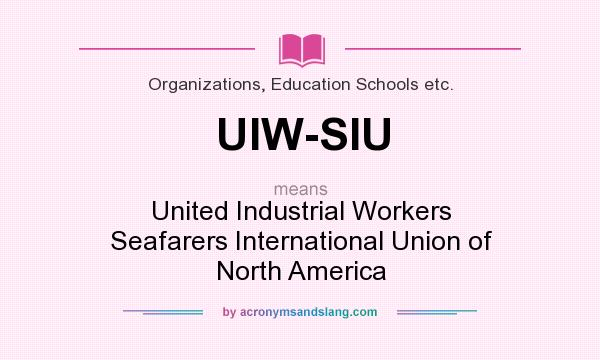 What does UIW-SIU mean? It stands for United Industrial Workers Seafarers International Union of North America