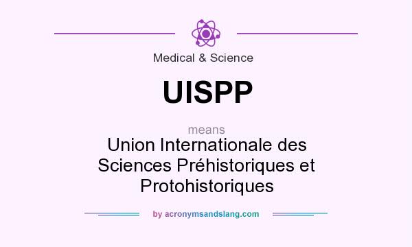 What does UISPP mean? It stands for Union Internationale des Sciences Préhistoriques et Protohistoriques
