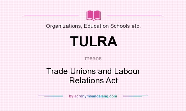 What does TULRA mean? It stands for Trade Unions and Labour Relations Act
