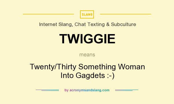 What does TWIGGIE mean? It stands for Twenty/Thirty Something Woman Into Gagdets :-)