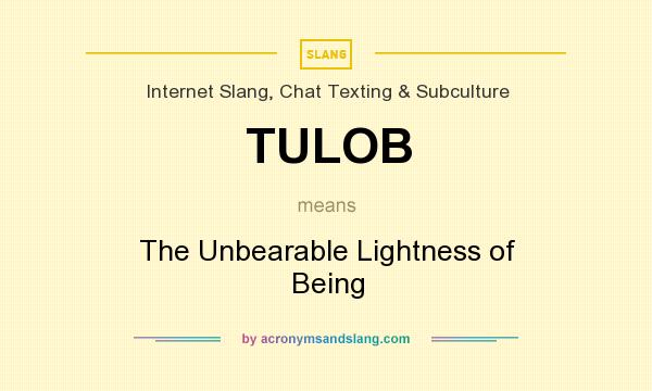 What does TULOB mean? It stands for The Unbearable Lightness of Being