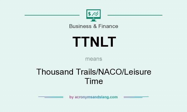 What does TTNLT mean? It stands for Thousand Trails/NACO/Leisure Time