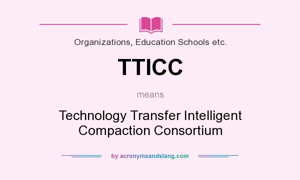 What does TTICC mean? It stands for Technology Transfer Intelligent Compaction Consortium