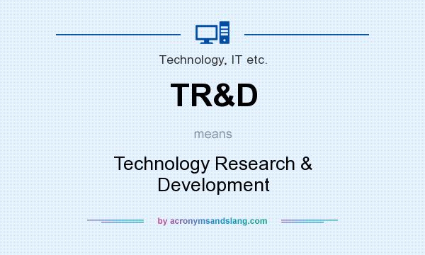 What does TR&D mean? It stands for Technology Research & Development