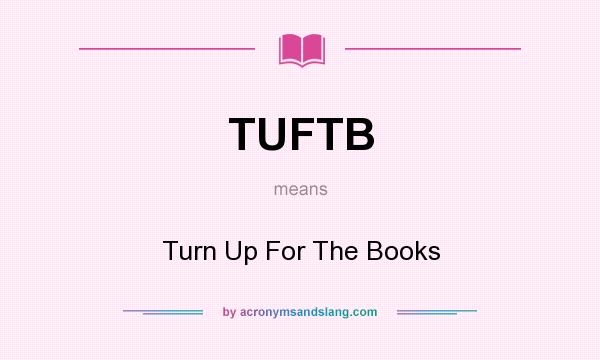 What does TUFTB mean? It stands for Turn Up For The Books