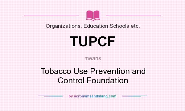 What does TUPCF mean? It stands for Tobacco Use Prevention and Control Foundation