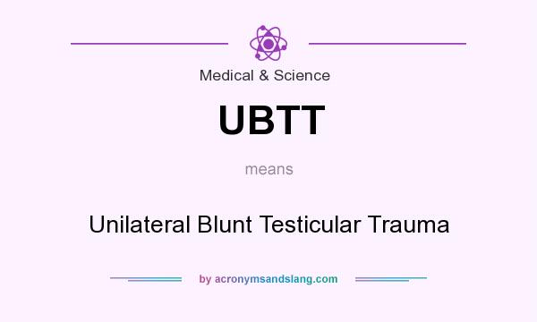 What does UBTT mean? It stands for Unilateral Blunt Testicular Trauma