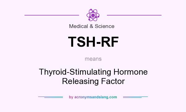 What does TSH-RF mean? It stands for Thyroid-Stimulating Hormone Releasing Factor
