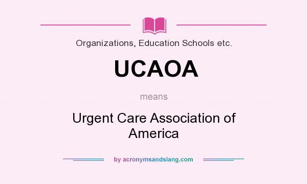 What does UCAOA mean? It stands for Urgent Care Association of America