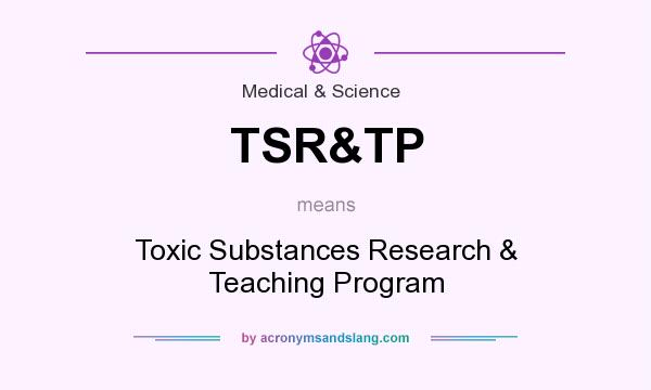 What does TSR&TP mean? It stands for Toxic Substances Research & Teaching Program