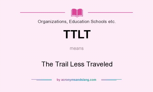 What does TTLT mean? It stands for The Trail Less Traveled