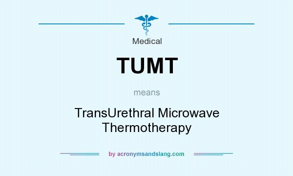 What does TUMT mean? It stands for TransUrethral Microwave Thermotherapy