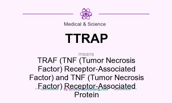 What does TTRAP mean? It stands for TRAF (TNF (Tumor Necrosis Factor) Receptor-Associated Factor) and TNF (Tumor Necrosis Factor) Receptor-Associated Protein