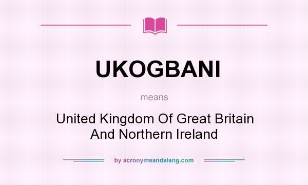What does UKOGBANI mean? It stands for United Kingdom Of Great Britain And Northern Ireland