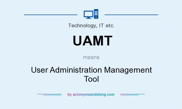 What does UAMT mean? It stands for User Administration Management Tool