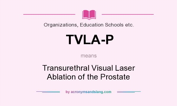 What does TVLA-P mean? It stands for Transurethral Visual Laser Ablation of the Prostate