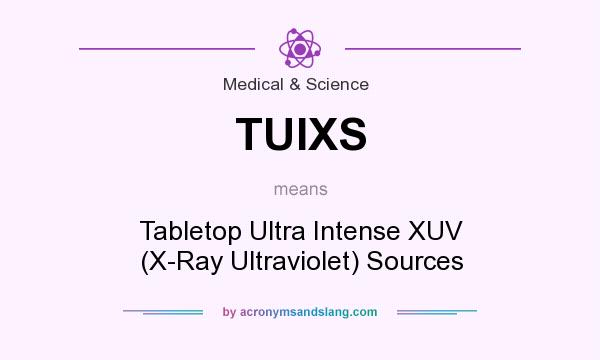 What does TUIXS mean? It stands for Tabletop Ultra Intense XUV (X-Ray Ultraviolet) Sources